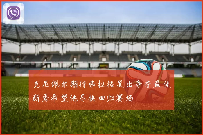 克尼佩尔期待弗拉格复出争夺最佳新秀希望他尽快回归赛场