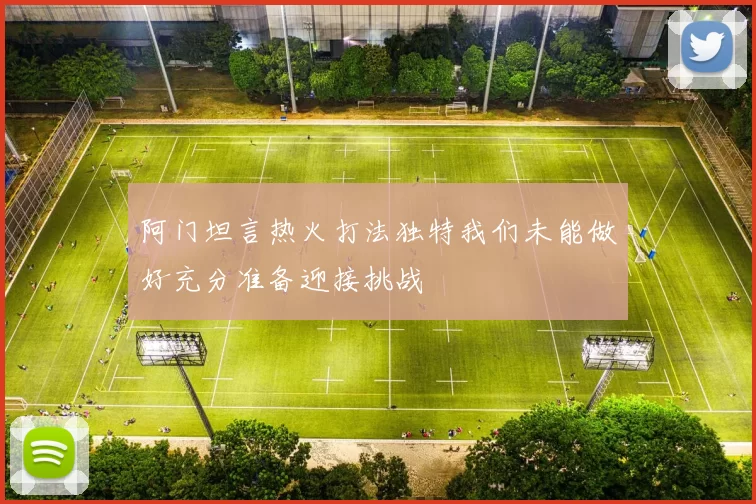 阿门坦言热火打法独特我们未能做好充分准备迎接挑战