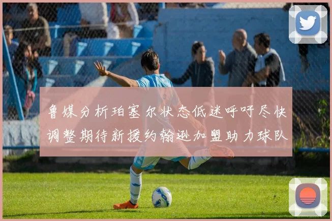 鲁媒分析珀塞尔状态低迷呼吁尽快调整期待新援约翰逊加盟助力球队