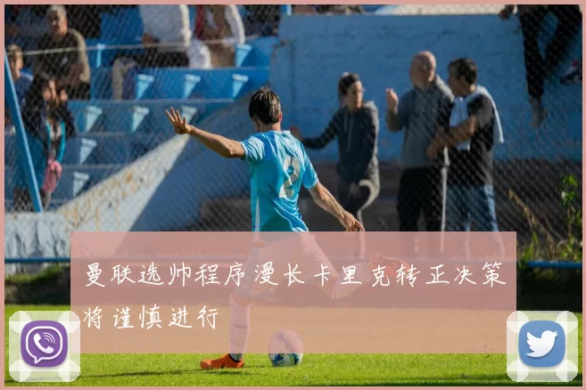 曼联选帅程序漫长卡里克转正决策将谨慎进行