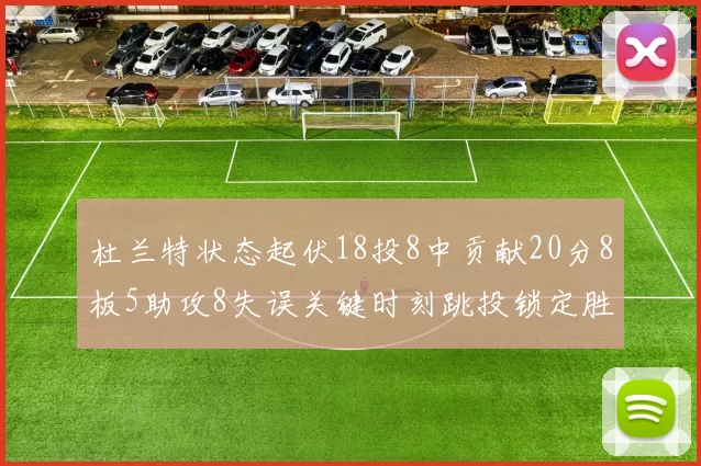 杜兰特状态起伏18投8中贡献20分8板5助攻8失误关键时刻跳投锁定胜局