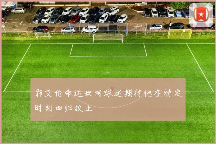 郭艾伦命运坎坷球迷期待他在特定时刻回归故土