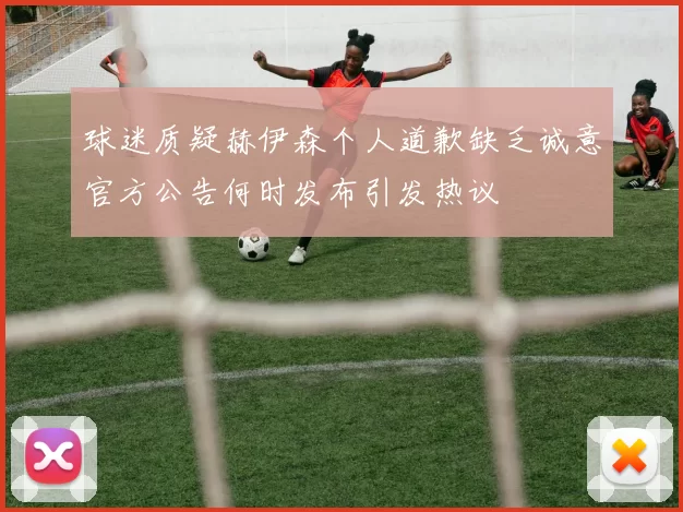 球迷质疑赫伊森个人道歉缺乏诚意官方公告何时发布引发热议