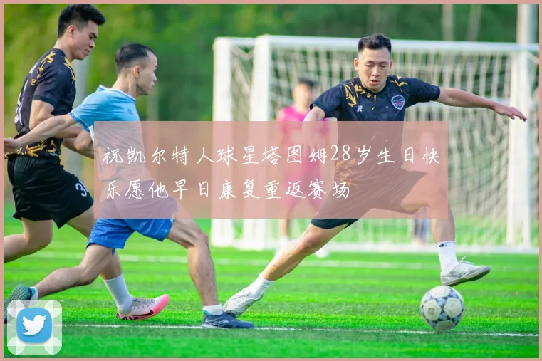 祝凯尔特人球星塔图姆28岁生日快乐愿他早日康复重返赛场
