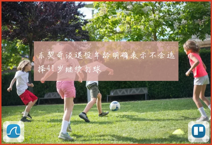 东契奇谈退役年龄明确表示不会选择41岁继续打球