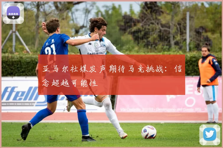 亚马尔社媒发声期待马竞挑战：信念超越可能性